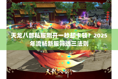 天龙八部私服刚开一秒却卡顿？2025年流畅新服筛选三法则