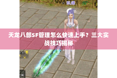 天龙八部SF管理怎么快速上手？三大实战技巧揭秘