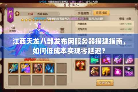 江西天龙八部发布网服务器搭建指南，如何低成本实现零延迟？