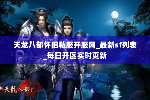 天龙八部怀旧私服开服网_最新sf列表_每日开区实时更新