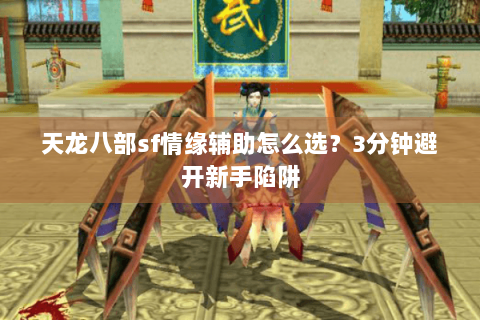 天龙八部sf情缘辅助怎么选?3分钟避开新手陷阱 天龙八部sf情缘辅助怎么选?3分钟避开新手陷阱