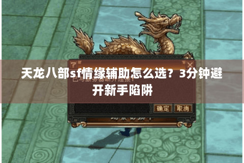 天龙八部sf情缘辅助怎么选?3分钟避开新手陷阱 天龙八部sf情缘辅助怎么选?3分钟避开新手陷阱