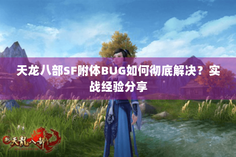 天龙八部SF附体BUG如何彻底解决？实战经验分享