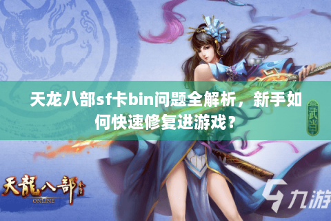 天龙八部sf卡bin问题全解析，新手如何快速修复进游戏？