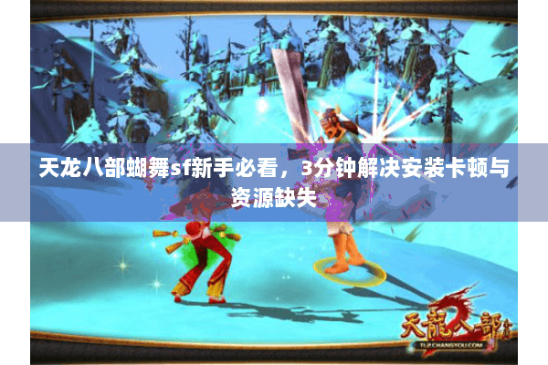 天龙八部蝴舞sf新手必看,3分钟解决安装卡顿与资源缺失 天龙八部蝴舞sf新手必看,3分钟解决安装卡顿与资源缺失