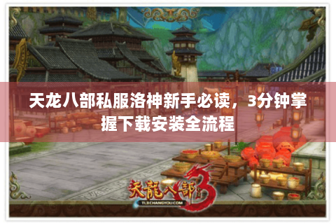 天龙八部私服洛神新手必读，3分钟掌握下载安装全流程