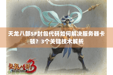 天龙八部SF封包代码如何解决服务器卡顿？3个关键技术解析