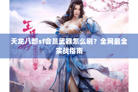 天龙八部sf会员武器怎么刷？全网最全实战指南
