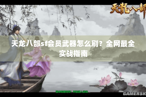 天龙八部sf会员武器怎么刷？全网最全实战指南