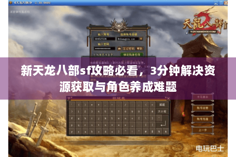 新天龙八部sf攻略必看，3分钟解决资源获取与角色养成难题