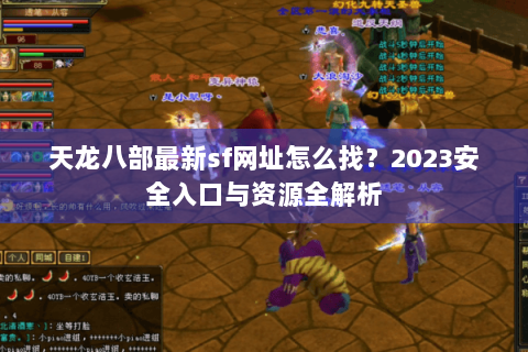 天龙八部最新sf网址怎么找？2023安全入口与资源全解析