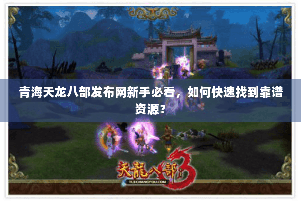 青海天龙八部发布网新手必看，如何快速找到靠谱资源？