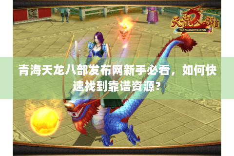 青海天龙八部发布网新手必看，如何快速找到靠谱资源？