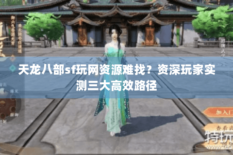 天龙八部sf玩网资源难找？资深玩家实测三大高效路径