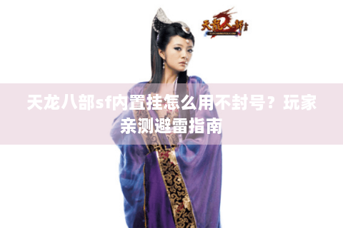 天龙八部sf内置挂怎么用不封号？玩家亲测避雷指南