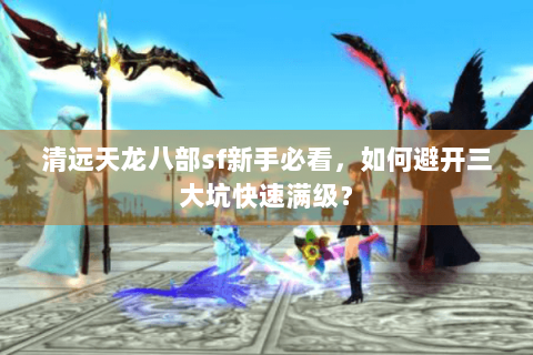清远天龙八部sf新手必看，如何避开三大坑快速满级？