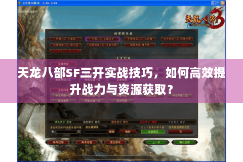 天龙八部SF三开实战技巧，如何高效提升战力与资源获取？