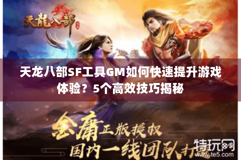 天龙八部SF工具GM如何快速提升游戏体验？5个高效技巧揭秘
