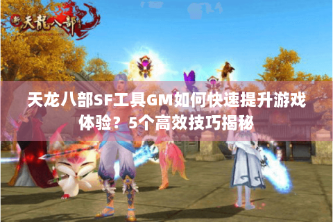 天龙八部SF工具GM如何快速提升游戏体验？5个高效技巧揭秘