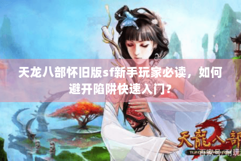 天龙八部怀旧版sf新手玩家必读，如何避开陷阱快速入门？