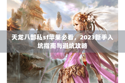 天龙八部私sf苹果必看，2023新手入坑指南与避坑攻略