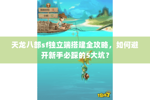 天龙八部sf独立端搭建全攻略，如何避开新手必踩的5大坑？