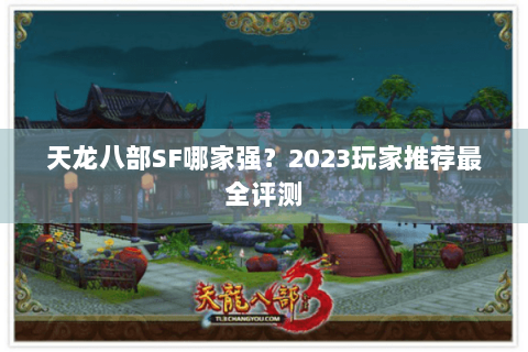 天龙八部SF哪家强？2023玩家推荐最全评测