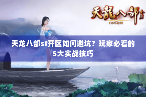 天龙八部sf开区如何避坑？玩家必看的5大实战技巧