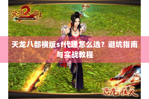 天龙八部横版sf代理怎么选？避坑指南与实战教程