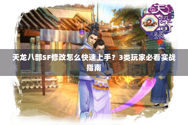 天龙八部SF修改怎么快速上手？3类玩家必看实战指南