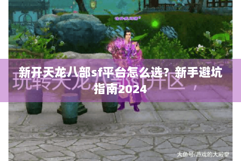 新开天龙八部sf平台怎么选？新手避坑指南2024