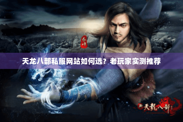 天龙八部私服网站如何选？老玩家实测推荐