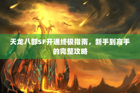 天龙八部SF开通终极指南，新手到高手的完整攻略