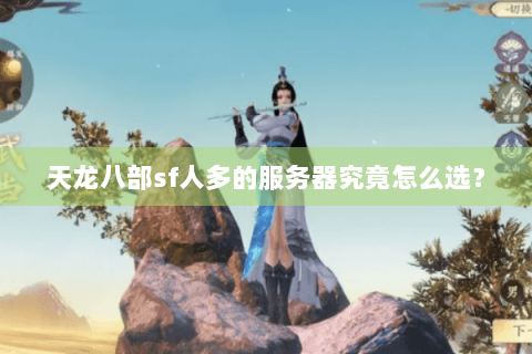 天龙八部sf人多的服务器究竟怎么选？
