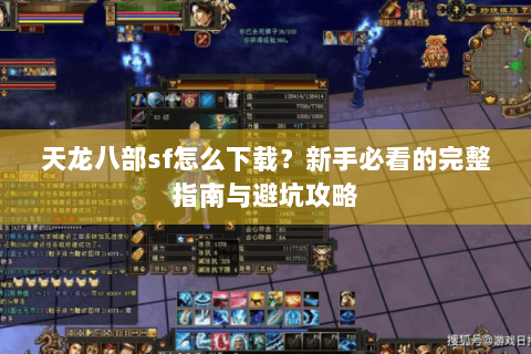 天龙八部sf怎么下载？新手必看的完整指南与避坑攻略