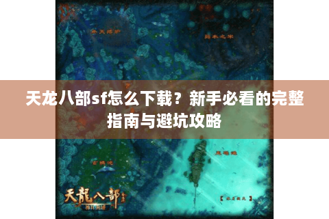 天龙八部sf怎么下载？新手必看的完整指南与避坑攻略