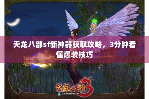 天龙八部sf新神器获取攻略，3分钟看懂爆装技巧