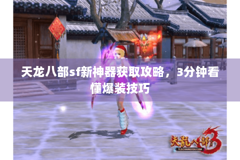 天龙八部sf新神器获取攻略，3分钟看懂爆装技巧