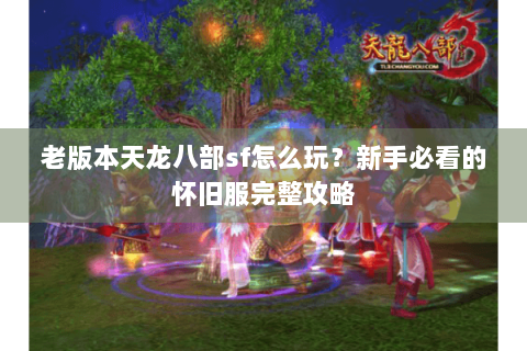 老版本天龙八部sf怎么玩？新手必看的怀旧服完整攻略