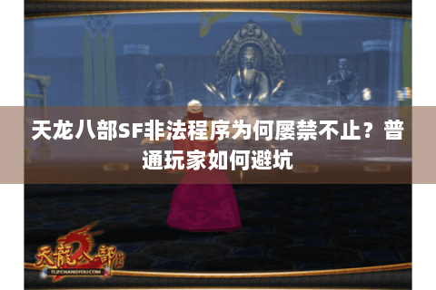 天龙八部SF非法程序为何屡禁不止？普通玩家如何避坑