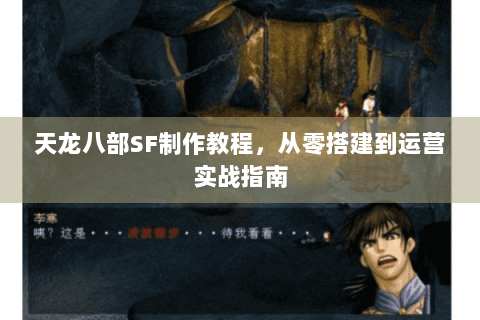 天龙八部SF制作教程，从零搭建到运营实战指南