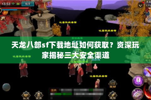 天龙八部sf下载地址如何获取？资深玩家揭秘三大安全渠道