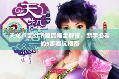 天龙八部sf下载流程全解析，新手必看的5步避坑指南