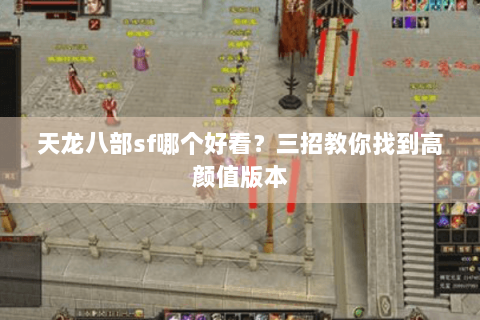 天龙八部sf哪个好看？三招教你找到高颜值版本