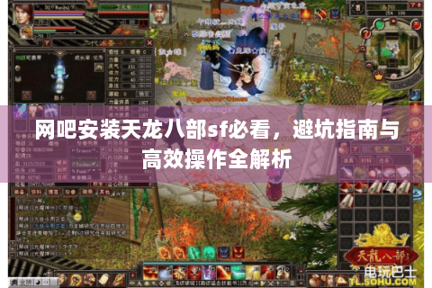 网吧安装天龙八部sf必看，避坑指南与高效操作全解析