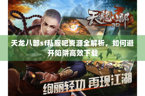 天龙八部sf私服吧资源全解析，如何避开陷阱高效下载