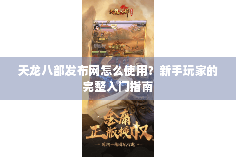 天龙八部发布网怎么使用？新手玩家的完整入门指南
