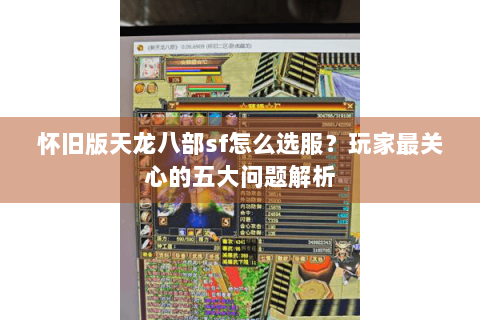 怀旧版天龙八部sf怎么选服？玩家最关心的五大问题解析