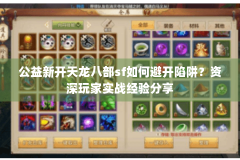 公益新开天龙八部sf如何避开陷阱？资深玩家实战经验分享
