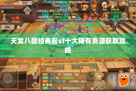天龙八部经典服sf十大稀有资源获取攻略